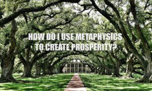 How-do-I-use-metaphysics-to-create-prosperity-manifest-wealth-money-positive-thoughts-materialize-success