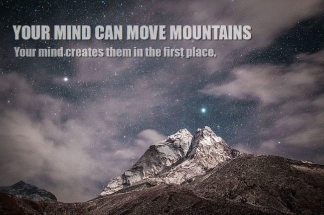 Mind forms matter says your mind moves mountains because it creates reality in the first place.
