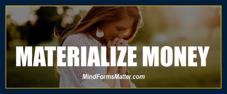 Mind can and does form matter materialize manifest money cash
