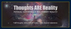 Your-thoughts-are-reality-create-your-reality-consciousness-is-primary-true-fact