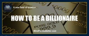 You mind can and does form matter create reality Billionaire beliefs how to be a billionaire or millionaire metaphysics manifesting principles to materialize money cash