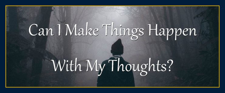 You can make things happen with your thoughts and mind.
