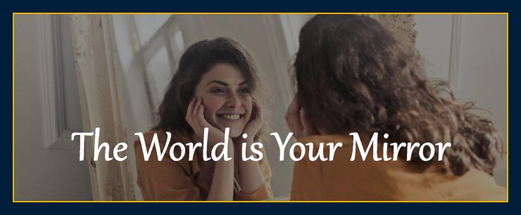 Mind forms matter presents: The world is your mirror.