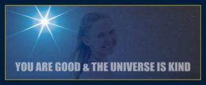 Mind forms matter presents: You are good and the universe is kind.