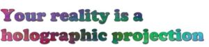 Your reality is a holographic projection