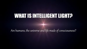 What Is intelligent light energy? Life universe humans are made of consciousness spirit