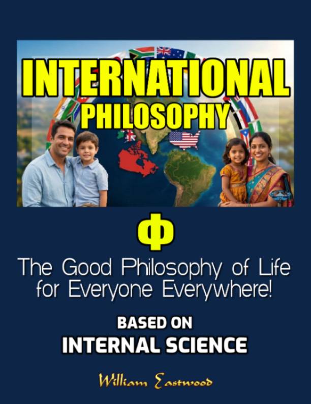 INTERNATIONAL PHILOSOPHY The Good Philosophy of Life for Everyone Everywhere! Based on Internal Science