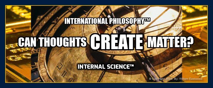 INTERNATIONAL PHILOSOPHY: CAN THOUGHTS CREATE MATTER? INTERNAL SCIENCE. on gold astrolabe.