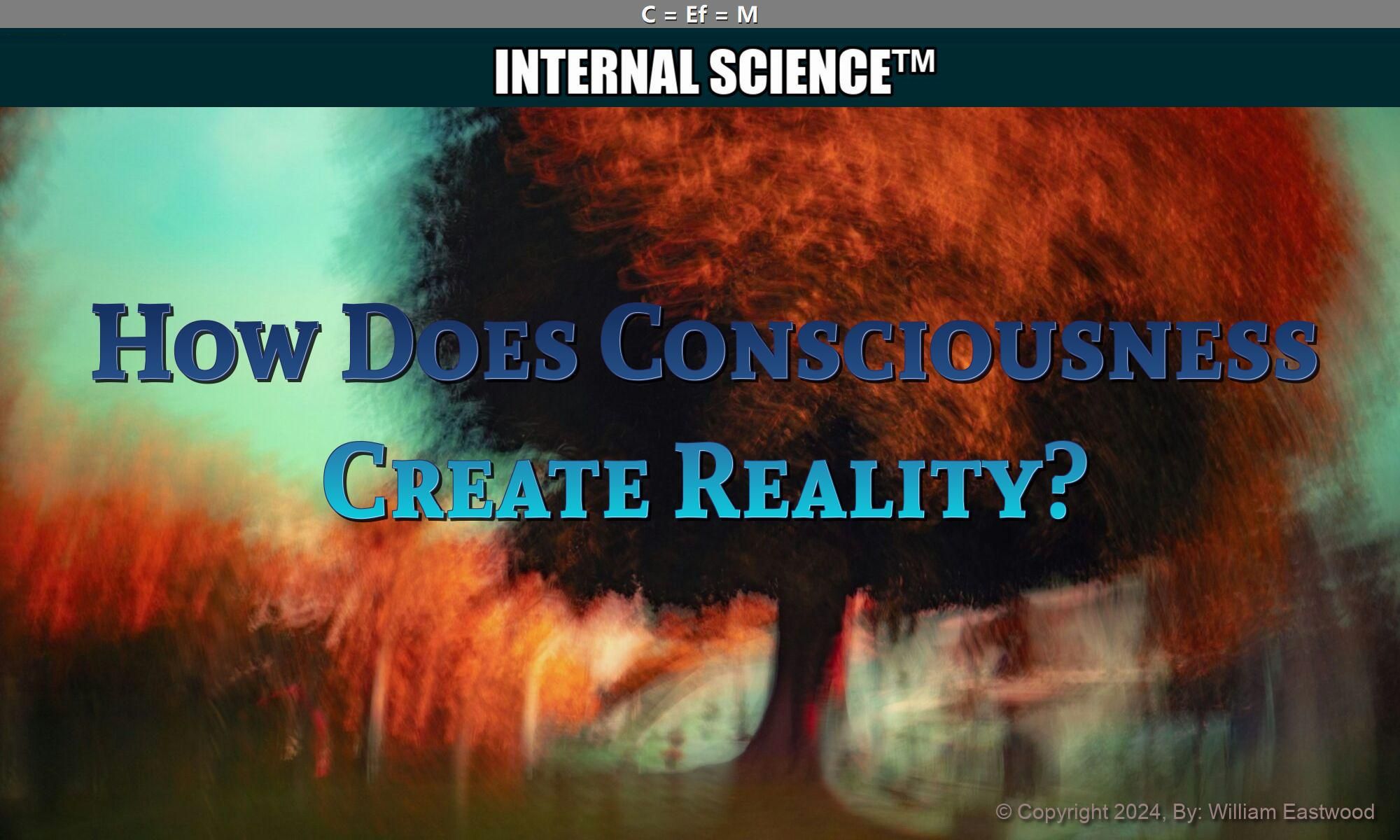 INTERNAL SCIENCE: How Does Consciousness Create Reality? Are Your Life Experiences Your Thoughts Materialized